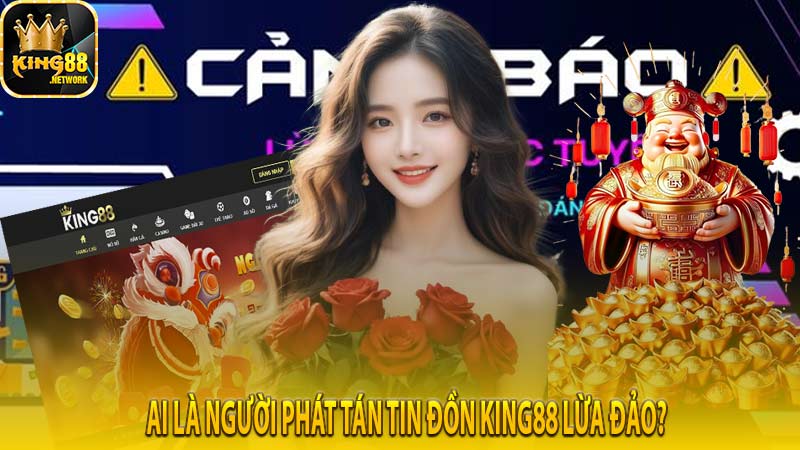 Ai là người phát tán tin đồn King88 lừa đảo?