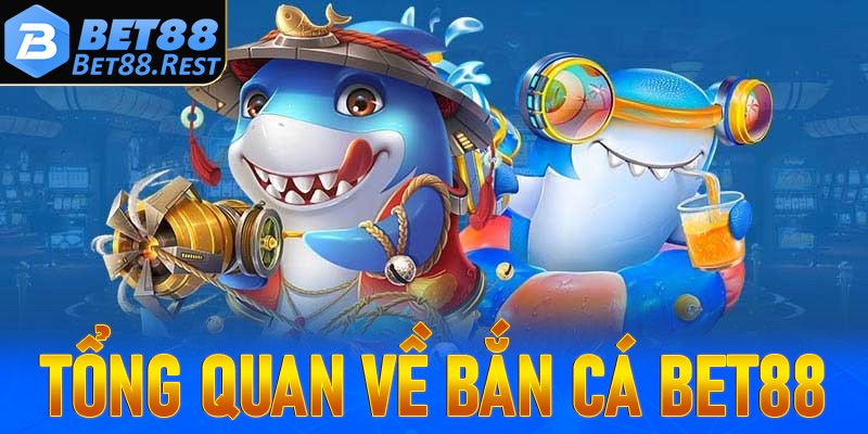 Tổng quan về Bắn Cá Bet88
