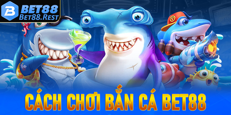 Cách chơi Bắn cá Bet88