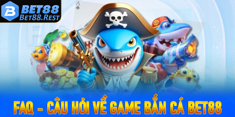 FAQ - Các câu hỏi thường gặp về trò chơi bắn cá Bet88
